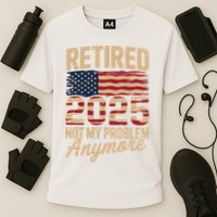 Retired 2025 Not My Problem Anymore With US Flag Retirement  Performance Shirt