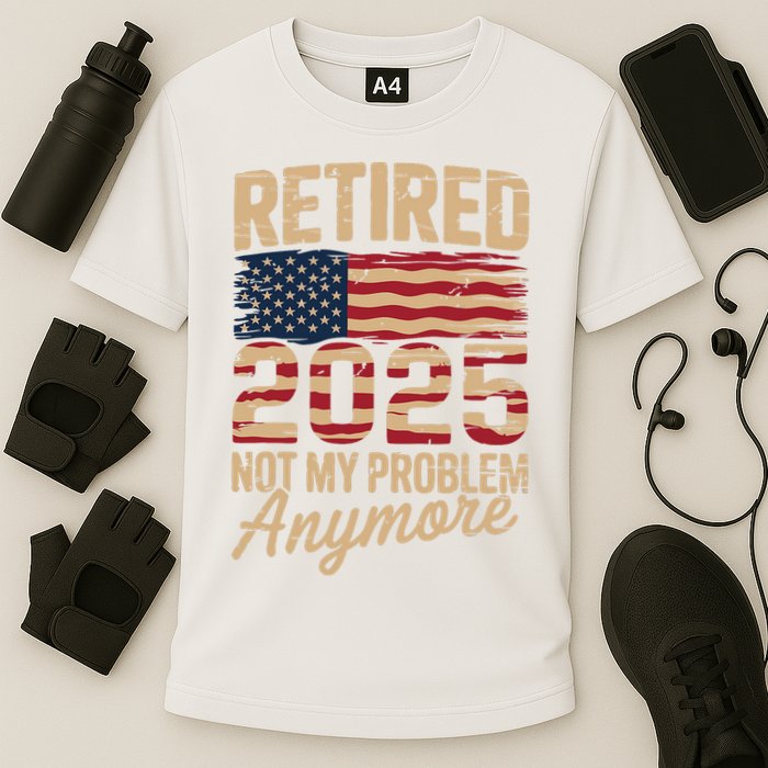 Retired 2025 Not My Problem Anymore With US Flag Retirement  Performance Shirt