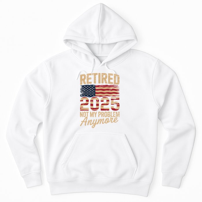 Retired 2025 Not My Problem Anymore With US Flag Retirement  Hoodie