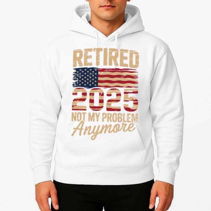Retired 2025 Not My Problem Anymore With US Flag Retirement  Hoodie