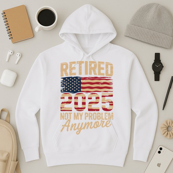 Retired 2025 Not My Problem Anymore With US Flag Retirement  Hoodie