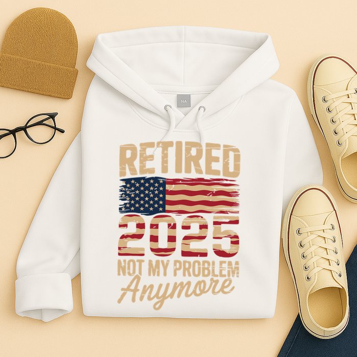 Retired 2025 Not My Problem Anymore With US Flag Retirement  Hoodie