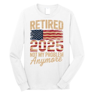 Retired 2025 Not My Problem Anymore With US Flag Retirement  Long Sleeve Shirt