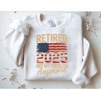 Retired 2025 Not My Problem Anymore With US Flag Retirement  Sweatshirt