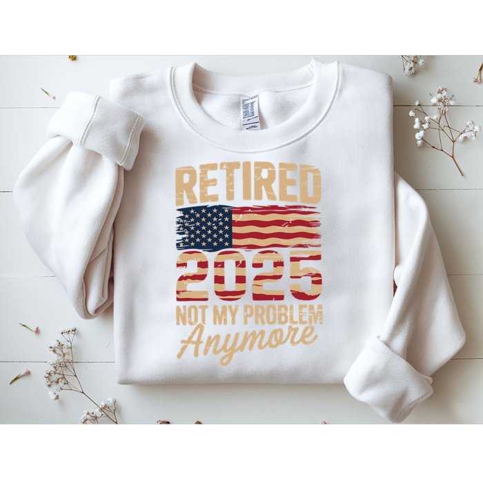 Retired 2025 Not My Problem Anymore With US Flag Retirement  Sweatshirt