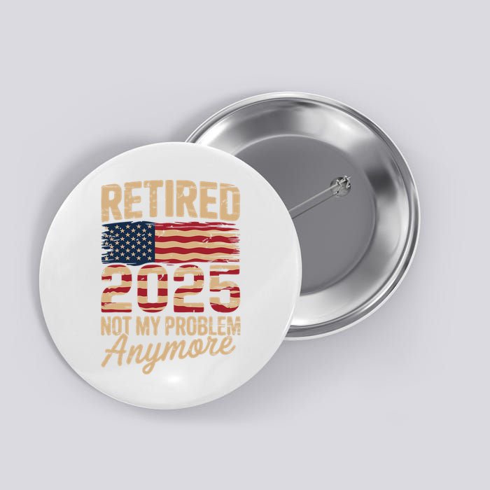 Retired 2025 Not My Problem Anymore With US Flag Retirement  Button