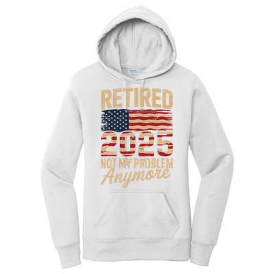 Retired 2025 Not My Problem Anymore With US Flag Retirement  Women's Pullover Hoodie