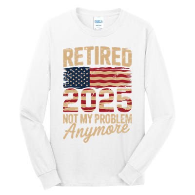 Retired 2025 Not My Problem Anymore With US Flag Retirement  Tall Long Sleeve T-Shirt