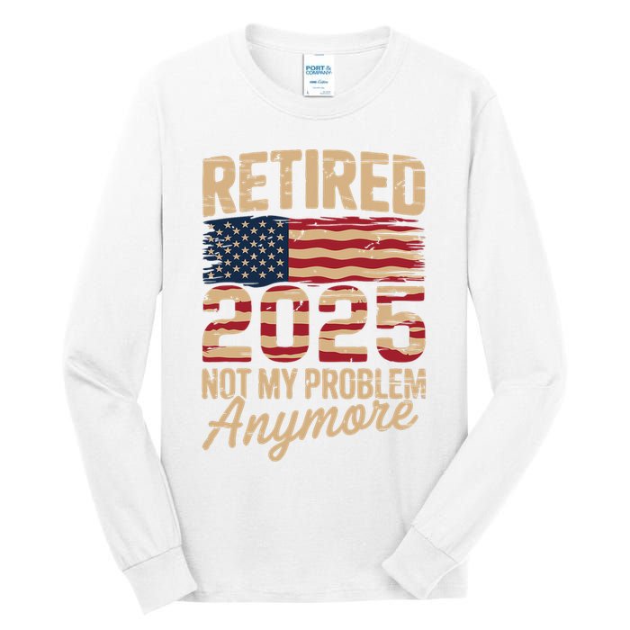 Retired 2025 Not My Problem Anymore With US Flag Retirement  Tall Long Sleeve T-Shirt