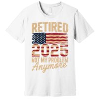 Retired 2025 Not My Problem Anymore With US Flag Retirement  Premium T-Shirt