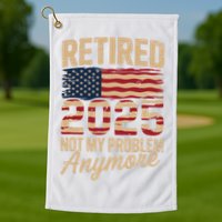 Retired 2025 Not My Problem Anymore With US Flag Retirement  Golf Towel