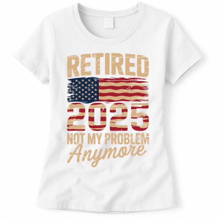 Retired 2025 Not My Problem Anymore With US Flag Retirement  Womens T-Shirt