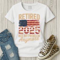 Retired 2025 Not My Problem Anymore With US Flag Retirement  Womens T-Shirt