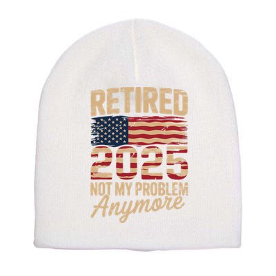 Retired 2025 Not My Problem Anymore With US Flag Retirement  Short Acrylic Beanie