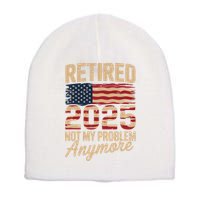 Retired 2025 Not My Problem Anymore With US Flag Retirement  Short Acrylic Beanie