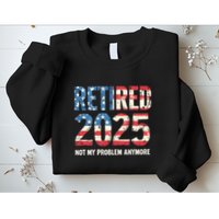 Retired 2025 Not My Problem Anymore Vintage American Flag Sweatshirt