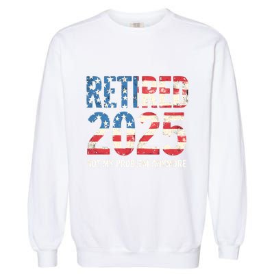 Retired 2025 Not My Problem Anymore Vintage American Flag Garment-Dyed Sweatshirt