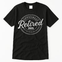 Retired 2025 Not My Problem Anymore Retirement Tall T-Shirt