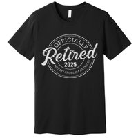 Retired 2025 Not My Problem Anymore Retirement Premium T-Shirt