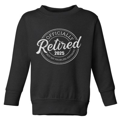 Retired 2025 Not My Problem Anymore Retirement Toddler Sweatshirt