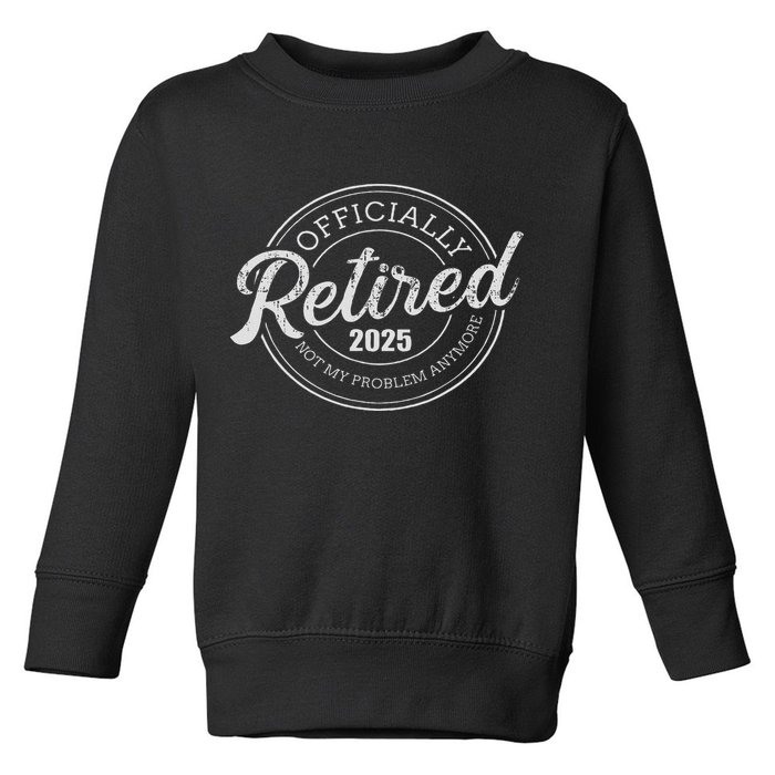Retired 2025 Not My Problem Anymore Retirement Toddler Sweatshirt