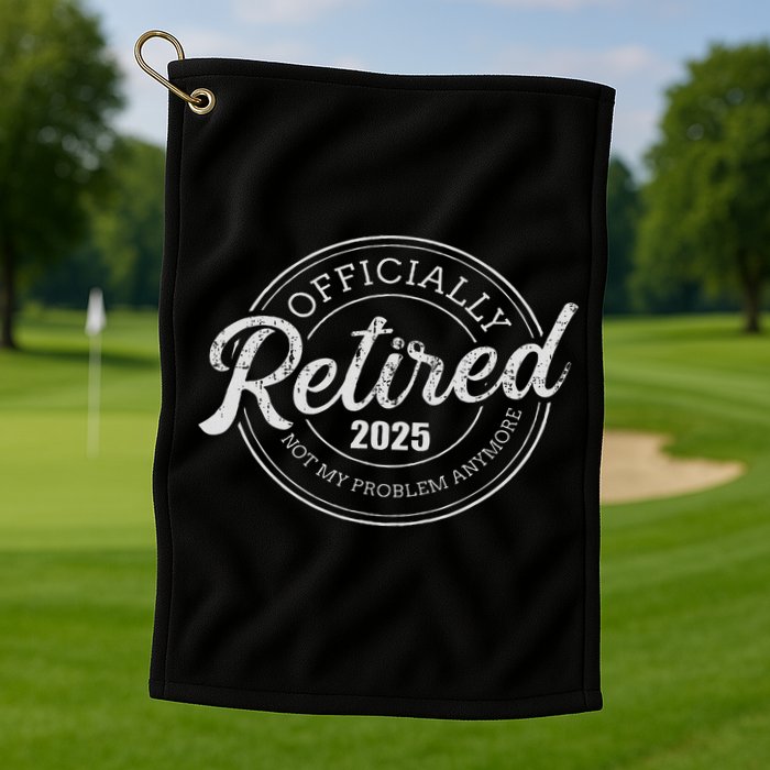Retired 2025 Not My Problem Anymore Retirement Golf Towel