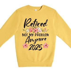 Retired 2025 Not My Problem Anymore Retirement 2025 Premium Crewneck Sweatshirt