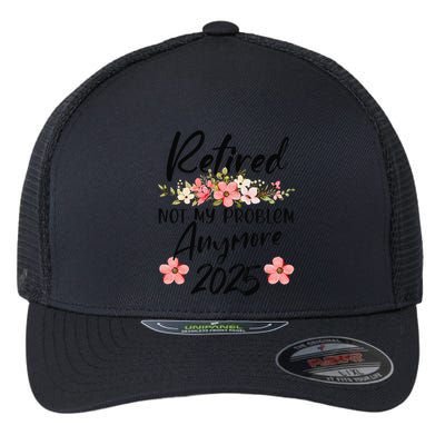 Retired 2025 Not My Problem Anymore Retirement 2025 Flexfit Unipanel Trucker Cap