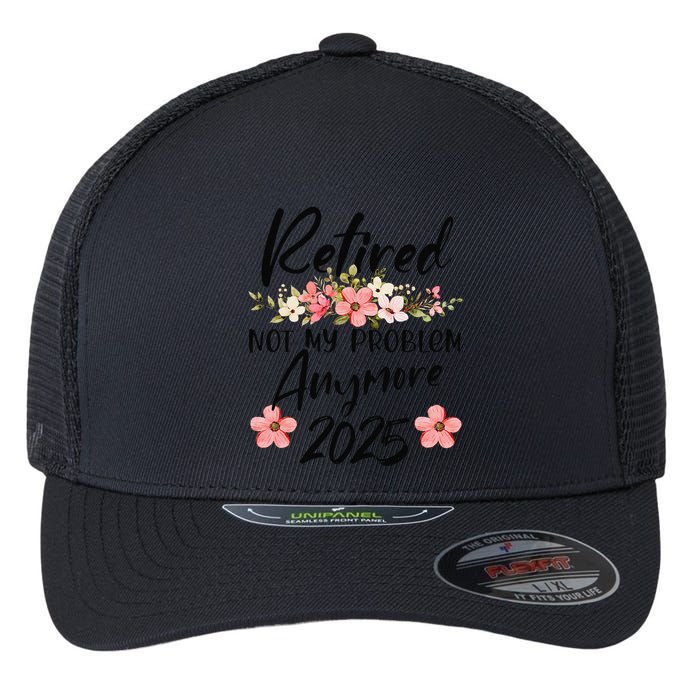Retired 2025 Not My Problem Anymore Retirement 2025 Flexfit Unipanel Trucker Cap
