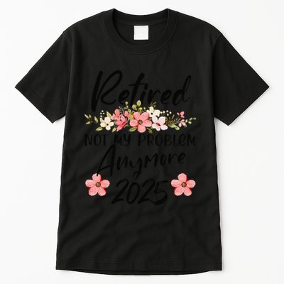 Retired 2025 Not My Problem Anymore Retirement 2025 Tall T-Shirt