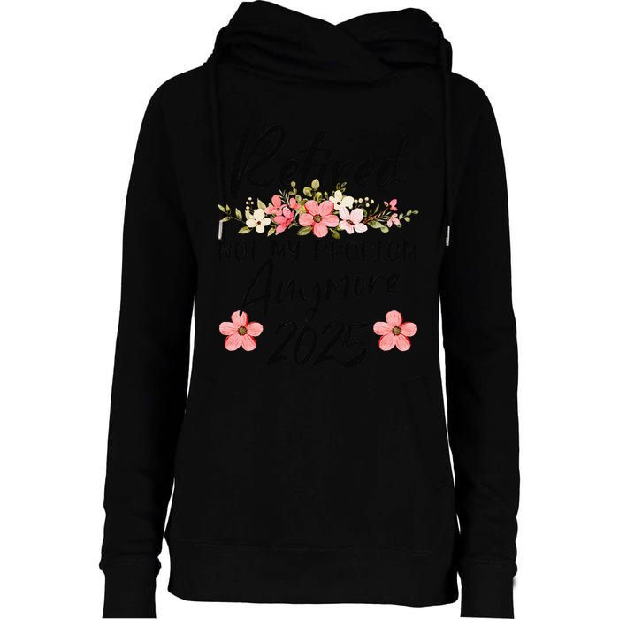 Retired 2025 Not My Problem Anymore Retirement 2025 Womens Funnel Neck Pullover Hood