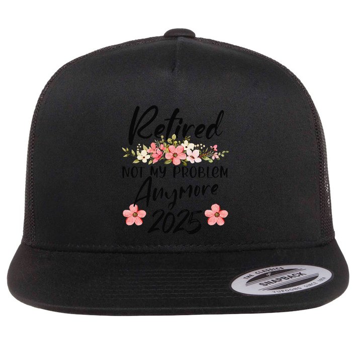 Retired 2025 Not My Problem Anymore Retirement 2025 Flatbill Hat