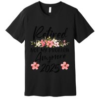 Retired 2025 Not My Problem Anymore Retirement 2025 Premium T-Shirt