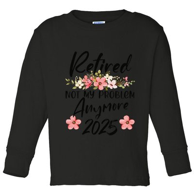 Retired 2025 Not My Problem Anymore Retirement 2025 Toddler Long Sleeve Shirt