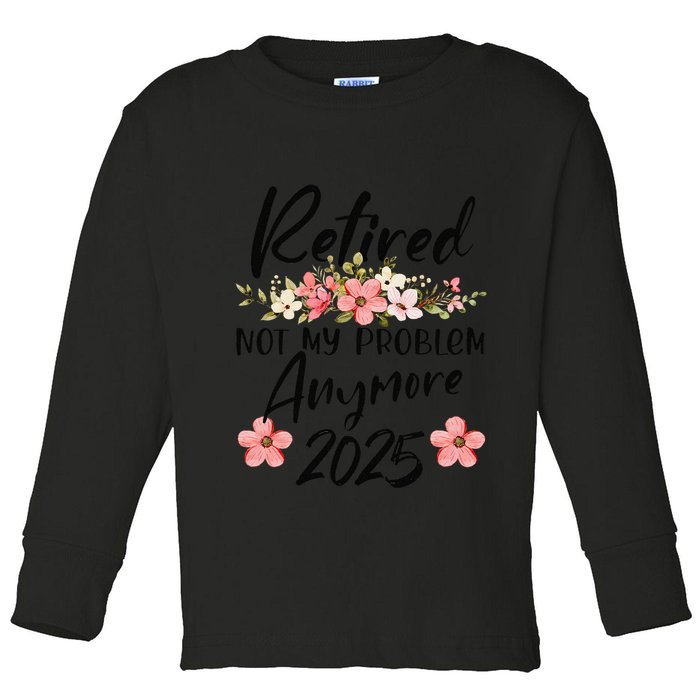 Retired 2025 Not My Problem Anymore Retirement 2025 Toddler Long Sleeve Shirt
