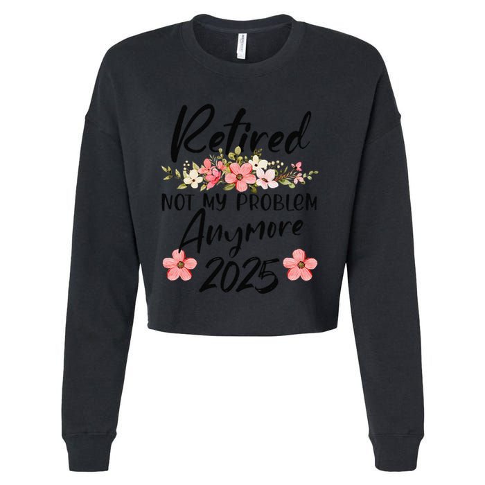 Retired 2025 Not My Problem Anymore Retirement 2025 Cropped Pullover Crew
