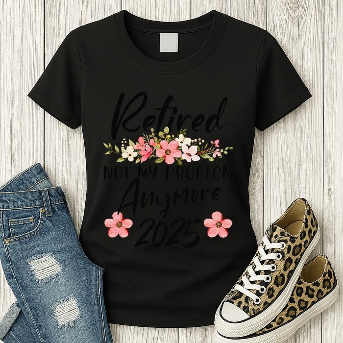 Retired 2025 Not My Problem Anymore Retirement 2025 Womens T-Shirt