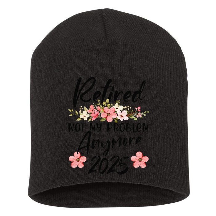 Retired 2025 Not My Problem Anymore Retirement 2025 Short Acrylic Beanie