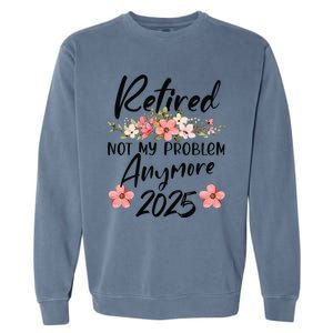 Retired 2025 Not My Problem Anymore Retirement 2025 Garment-Dyed Sweatshirt