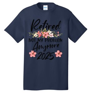 Retired 2025 Not My Problem Anymore Retirement 2025 Tall T-Shirt