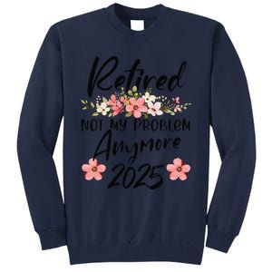 Retired 2025 Not My Problem Anymore Retirement 2025 Tall Sweatshirt