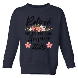 Retired 2025 Not My Problem Anymore Retirement 2025 Toddler Sweatshirt