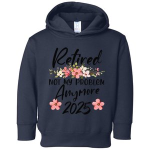 Retired 2025 Not My Problem Anymore Retirement 2025 Toddler Hoodie