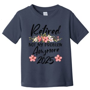 Retired 2025 Not My Problem Anymore Retirement 2025 Toddler T-Shirt