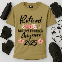 Retired 2025 Not My Problem Anymore Retirement 2025 Performance Shirt