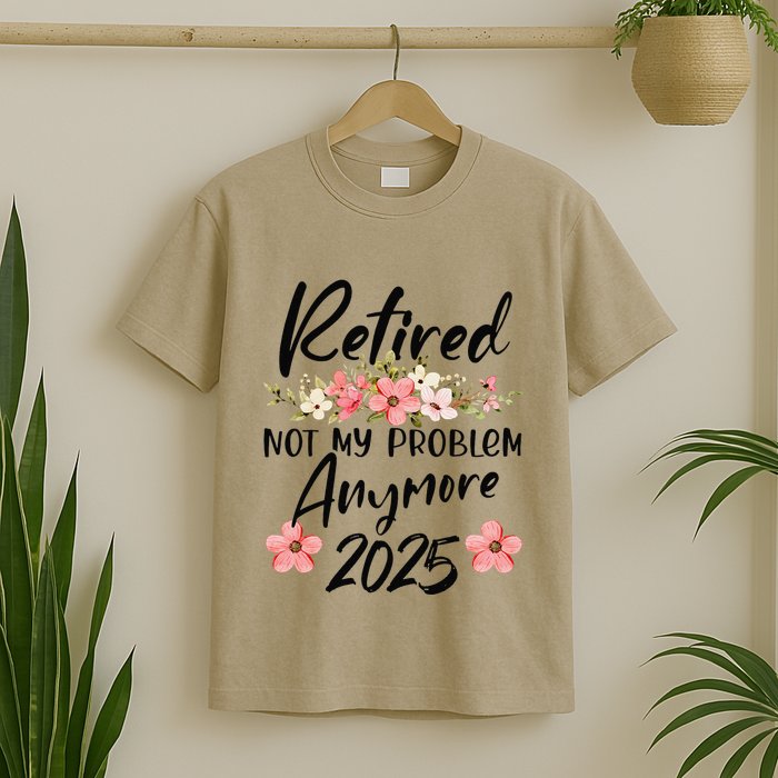 Retired 2025 Not My Problem Anymore Retirement 2025 T-Shirt