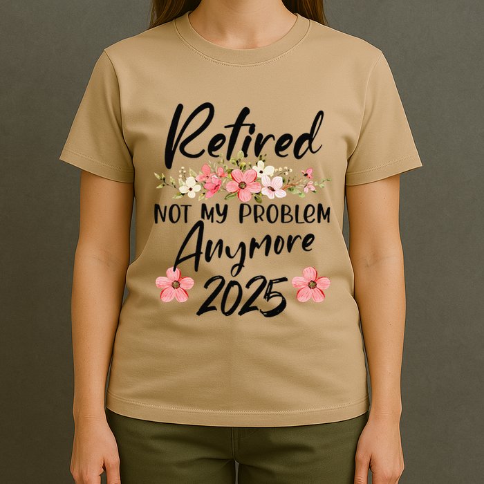 Retired 2025 Not My Problem Anymore Retirement 2025 T-Shirt