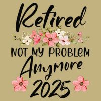 Retired 2025 Not My Problem Anymore Retirement 2025 T-Shirt