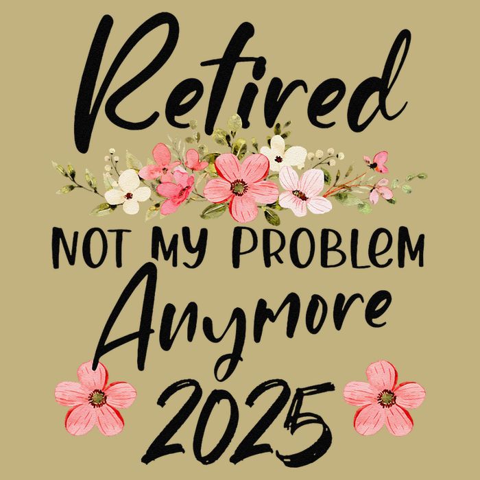 Retired 2025 Not My Problem Anymore Retirement 2025 T-Shirt