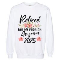 Retired 2025 Not My Problem Anymore Retirement 2025 Garment-Dyed Sweatshirt